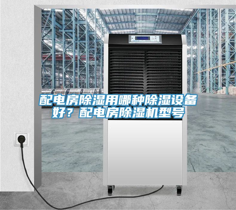 配電房除濕用哪種除濕設備好？配電房除濕機型號