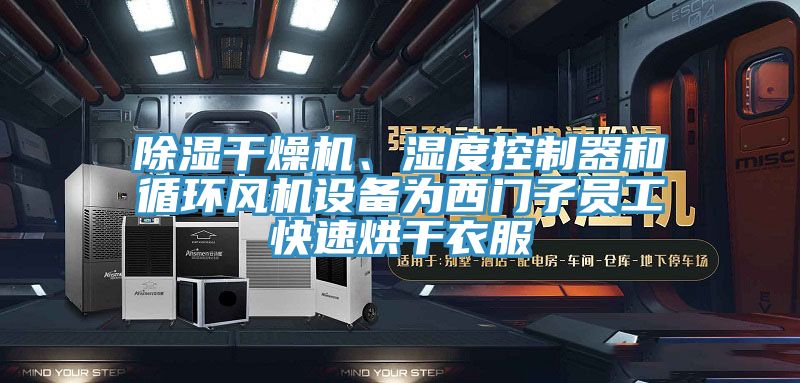 除濕干燥機、濕度控制器和循環風機設備為西門子員工快速烘干衣服