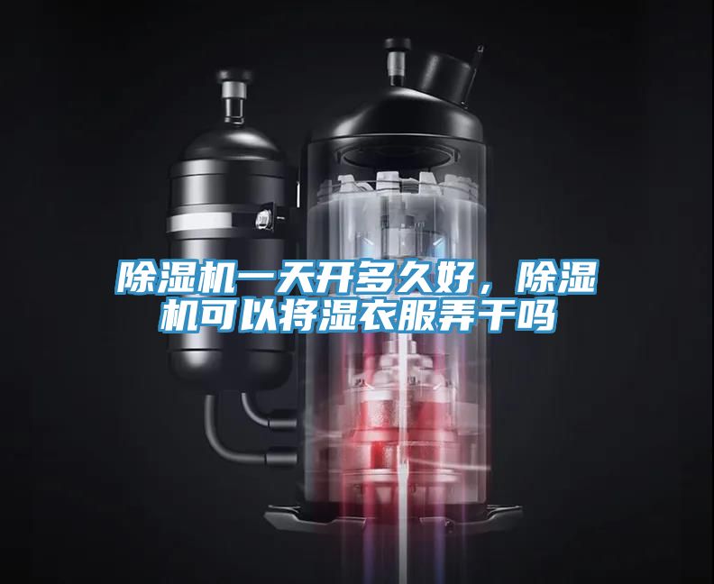 除濕機一天開多久好，除濕機可以將濕衣服弄干嗎