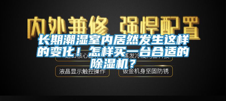 長(zhǎng)期潮濕室內(nèi)居然發(fā)生這樣的變化！怎樣買(mǎi)一臺(tái)合適的除濕機(jī)？