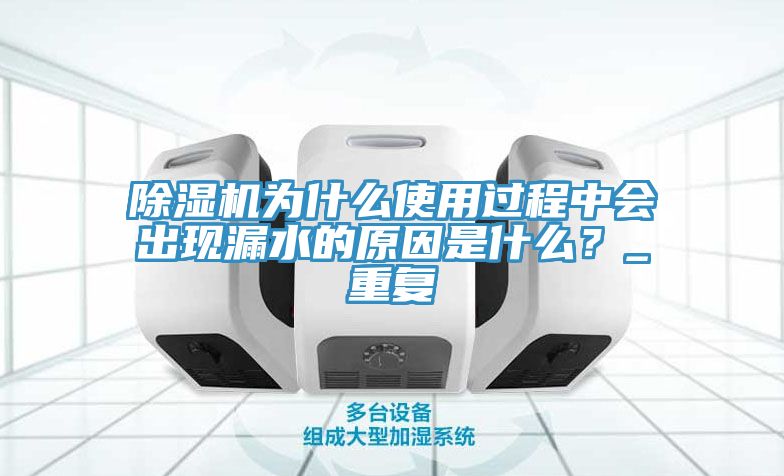 除濕機為什么使用過程中會出現漏水的原因是什么？_重復