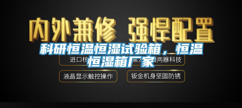 科研恒溫恒濕試驗箱，恒溫恒濕箱廠家