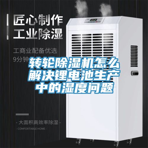 轉輪除濕機怎么解決鋰電池生產中的濕度問題