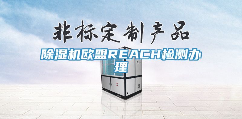 除濕機歐盟REACH檢測辦理