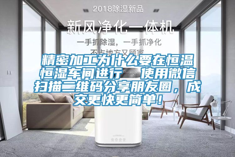 精密加工為什么要在恒溫恒濕車間進行  使用微信掃描二維碼分享朋友圈，成交更快更簡單！