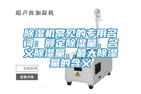 除濕機常見的專用名詞：額定除濕量、名義除濕量、最大除濕量的含義